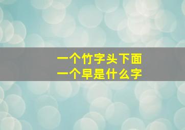 一个竹字头下面一个早是什么字