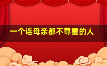 一个连母亲都不尊重的人