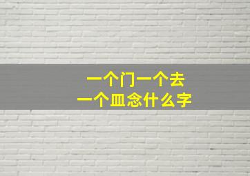 一个门一个去一个皿念什么字