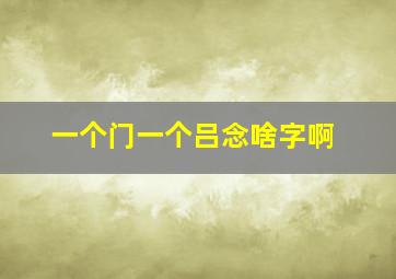 一个门一个吕念啥字啊