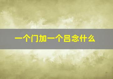 一个门加一个吕念什么