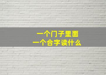 一个门子里面一个合字读什么