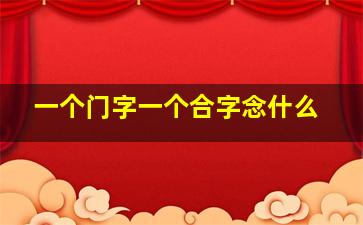 一个门字一个合字念什么