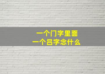 一个门字里面一个吕字念什么