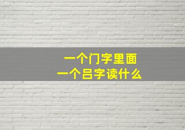 一个门字里面一个吕字读什么