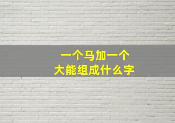 一个马加一个大能组成什么字