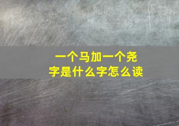 一个马加一个尧字是什么字怎么读