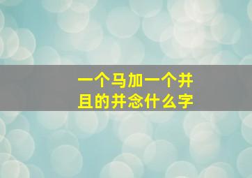 一个马加一个并且的并念什么字