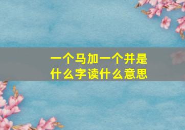 一个马加一个并是什么字读什么意思