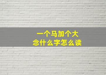 一个马加个大念什么字怎么读