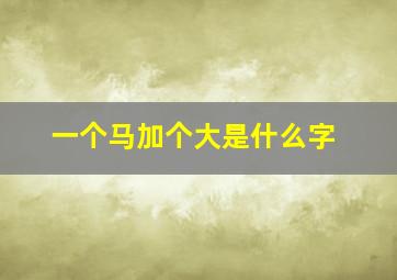 一个马加个大是什么字