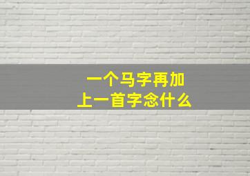 一个马字再加上一首字念什么