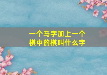 一个马字加上一个棋中的棋叫什么字