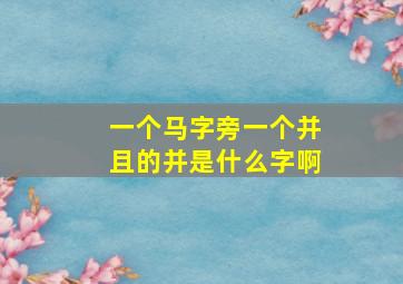 一个马字旁一个并且的并是什么字啊