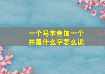 一个马字旁加一个并是什么字怎么读