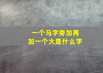 一个马字旁加再加一个大是什么字