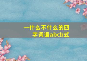 一什么不什么的四字词语abcb式