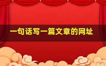 一句话写一篇文章的网址