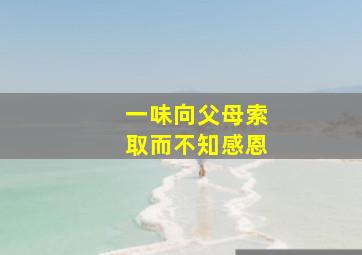 一味向父母索取而不知感恩