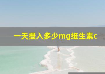 一天摄入多少mg维生素c