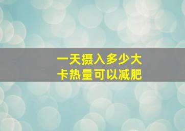 一天摄入多少大卡热量可以减肥