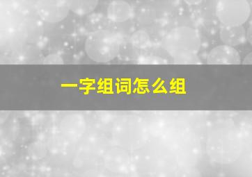 一字组词怎么组