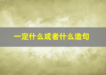 一定什么或者什么造句