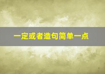 一定或者造句简单一点