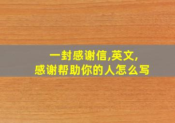 一封感谢信,英文,感谢帮助你的人怎么写