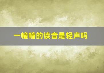 一幢幢的读音是轻声吗