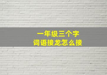 一年级三个字词语接龙怎么接