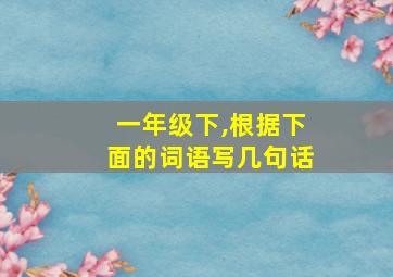 一年级下,根据下面的词语写几句话