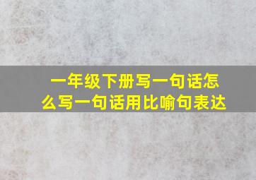 一年级下册写一句话怎么写一句话用比喻句表达