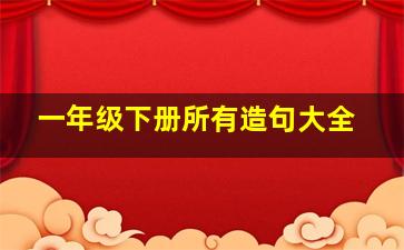 一年级下册所有造句大全