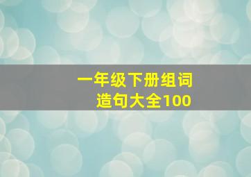 一年级下册组词造句大全100