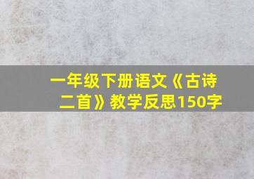 一年级下册语文《古诗二首》教学反思150字