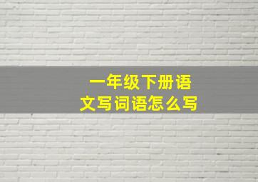 一年级下册语文写词语怎么写