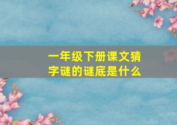 一年级下册课文猜字谜的谜底是什么