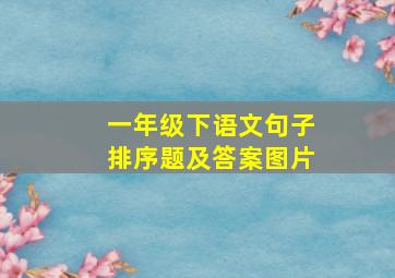 一年级下语文句子排序题及答案图片