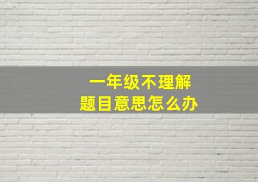 一年级不理解题目意思怎么办