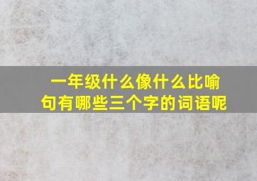 一年级什么像什么比喻句有哪些三个字的词语呢