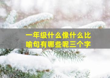 一年级什么像什么比喻句有哪些呢三个字