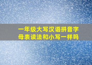 一年级大写汉语拼音字母表读法和小写一样吗