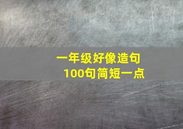 一年级好像造句100句简短一点