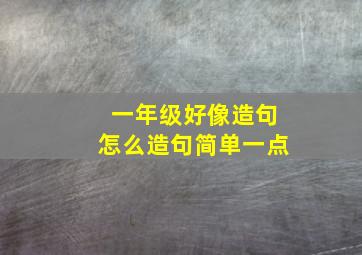 一年级好像造句怎么造句简单一点