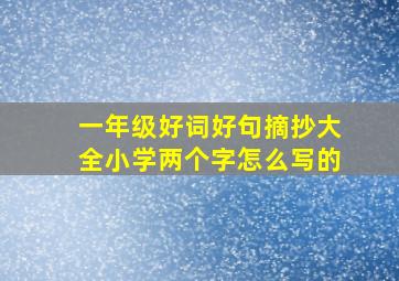 一年级好词好句摘抄大全小学两个字怎么写的