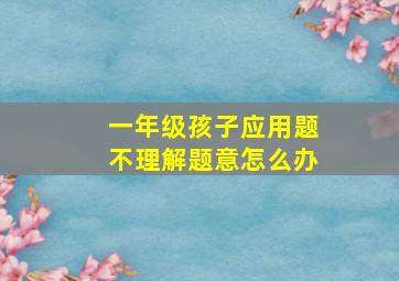 一年级孩子应用题不理解题意怎么办