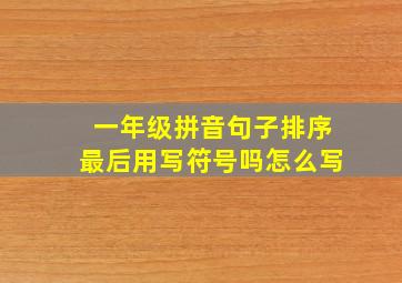 一年级拼音句子排序最后用写符号吗怎么写