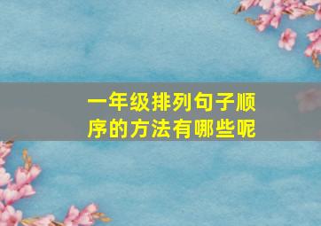 一年级排列句子顺序的方法有哪些呢