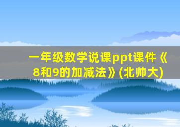 一年级数学说课ppt课件《8和9的加减法》(北帅大)